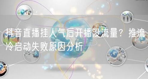 抖音直播挂人气后开播没流量？推流冷启动失败原因分析