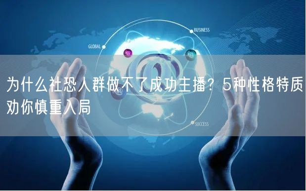 为什么社恐人群做不了成功主播？5种性格特质劝你慎重入局