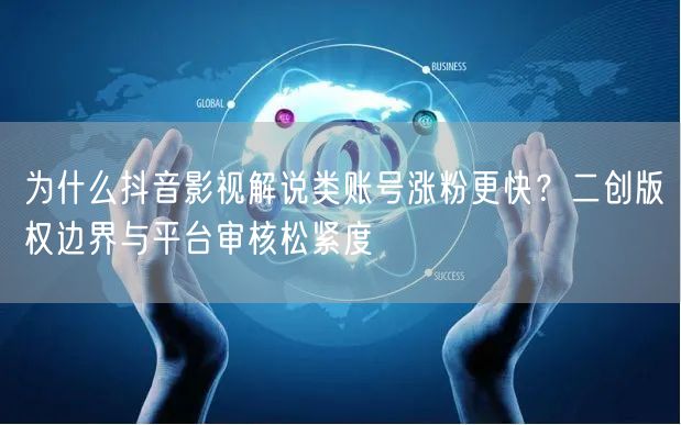 为什么抖音影视解说类账号涨粉更快？二创版权边界与平台审核松紧度