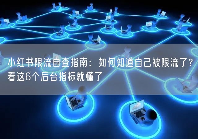 小红书限流自查指南：如何知道自己被限流了？看这6个后台指标就懂了