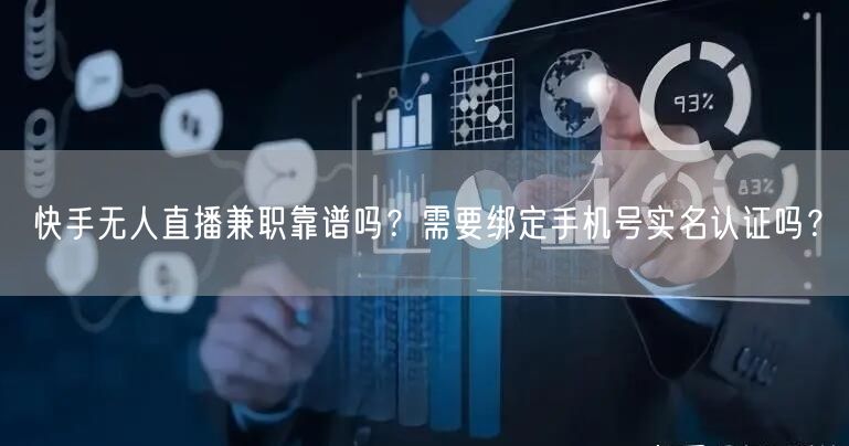快手无人直播兼职靠谱吗？需要绑定手机号实名认证吗？