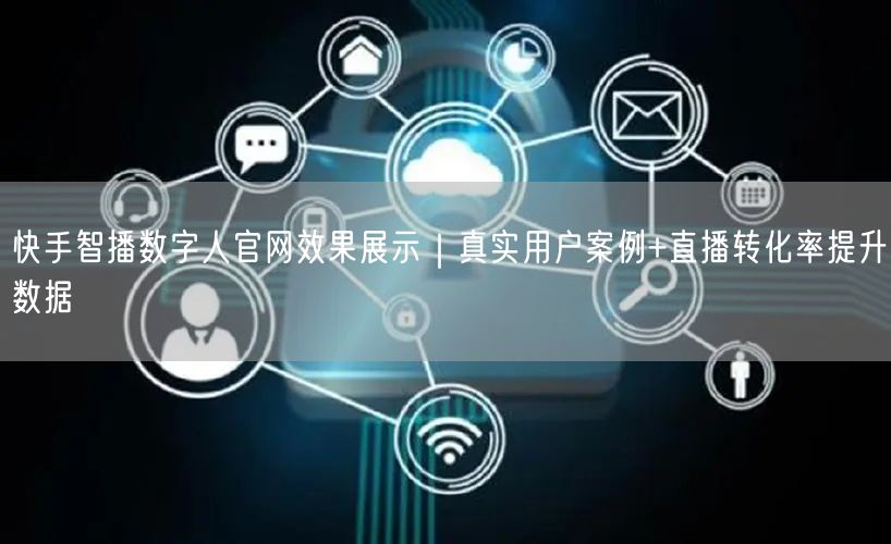快手智播数字人官网效果展示｜真实用户案例+直播转化率提升数据