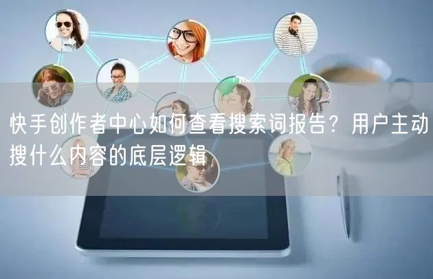 快手创作者中心如何查看搜索词报告？用户主动搜什么内容的底层逻辑