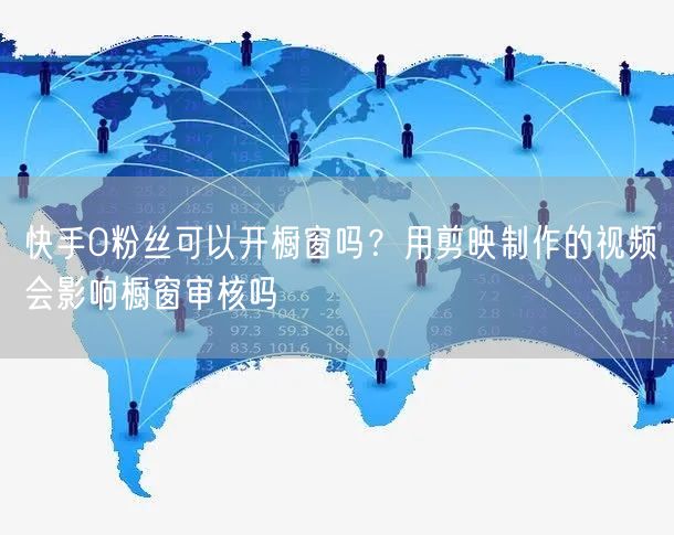 快手0粉丝可以开橱窗吗？用剪映制作的视频会影响橱窗审核吗