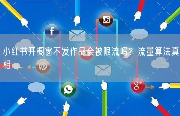 小红书开橱窗不发作品会被限流吗？流量算法真相