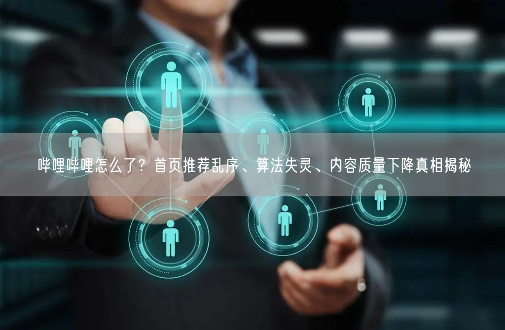 哔哩哔哩怎么了？首页推荐乱序、算法失灵、内容质量下降真相揭秘