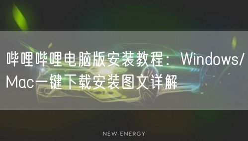 哔哩哔哩电脑版安装教程：Windows/Mac一键下载安装图