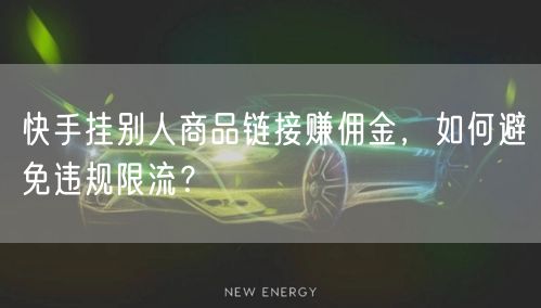 快手挂别人商品链接赚佣金，如何避免违规限流？