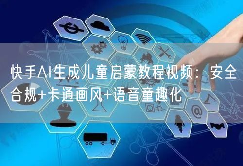 快手AI生成儿童启蒙教程视频：安全合规+卡通画风+语音童趣化