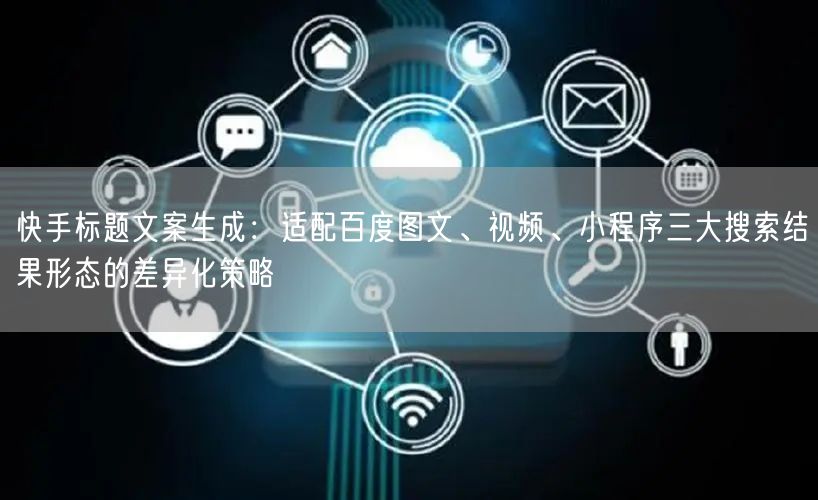 快手标题文案生成：适配百度图文、视频、小程序三大搜索结果形态
