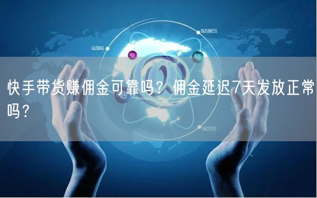 快手带货赚佣金可靠吗？佣金延迟7天发放正常吗？