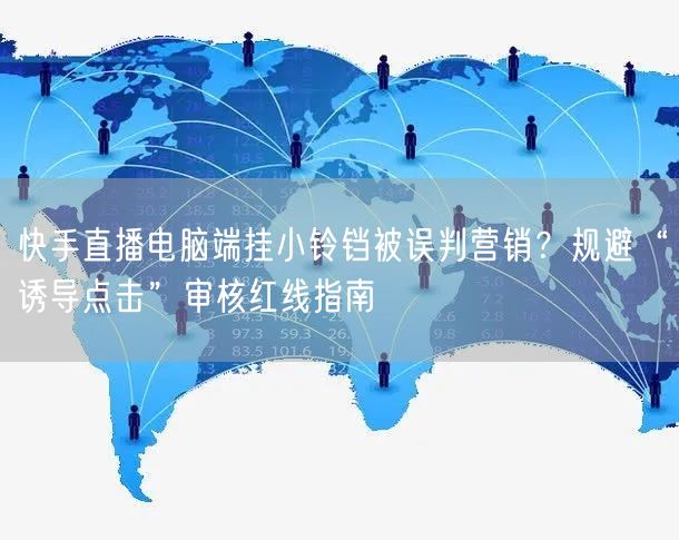 快手直播电脑端挂小铃铛被误判营销？规避“诱导点击”审核红线指