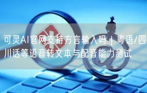 可灵AI官网支持方言输入吗｜粤语/四川话等语音转文本与配音能