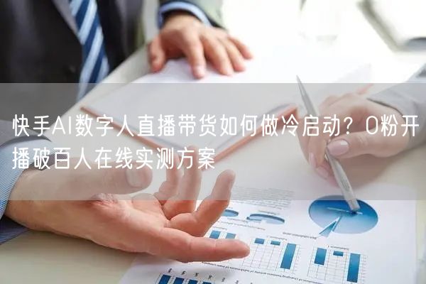 快手AI数字人直播带货如何做冷启动？0粉开播破百人在线实测方