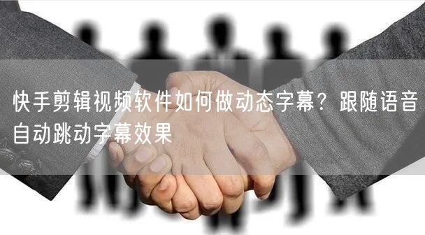 快手剪辑视频软件如何做动态字幕？跟随语音自动跳动字幕效果