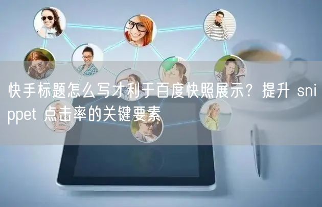 快手标题怎么写才利于百度快照展示？提升 snippet 点击率的关键要素