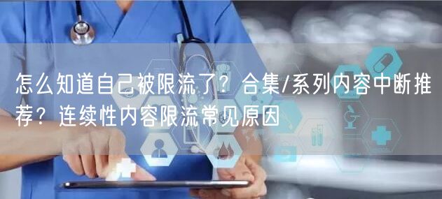 怎么知道自己被限流了？合集/系列内容中断推荐？连续性内容限流常见原因