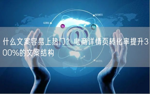 什么文案容易上热门？电商详情页转化率提升300%的文案结构
