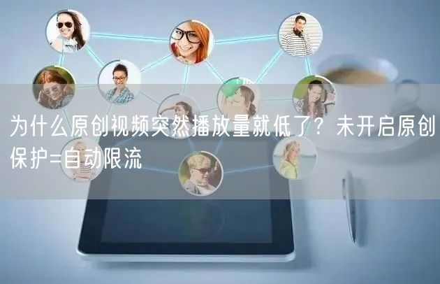 为什么原创视频突然播放量就低了？未开启原创保护=自动限流