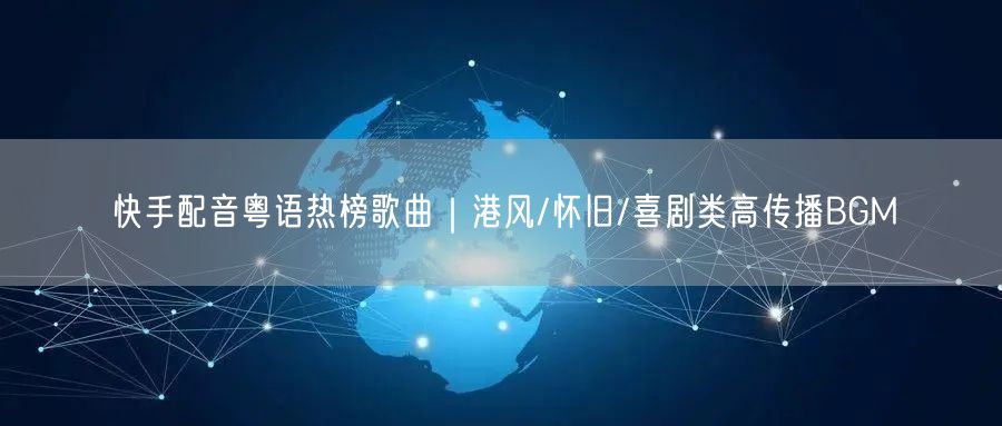 快手配音粤语热榜歌曲｜港风/怀旧/喜剧类高传播BGM