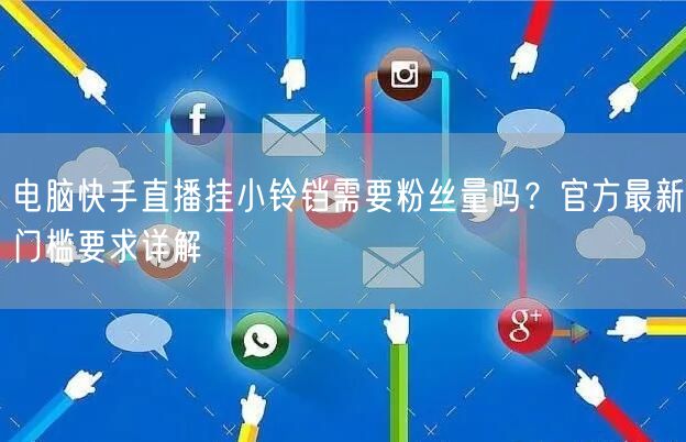 电脑快手直播挂小铃铛需要粉丝量吗？官方最新门槛要求详解