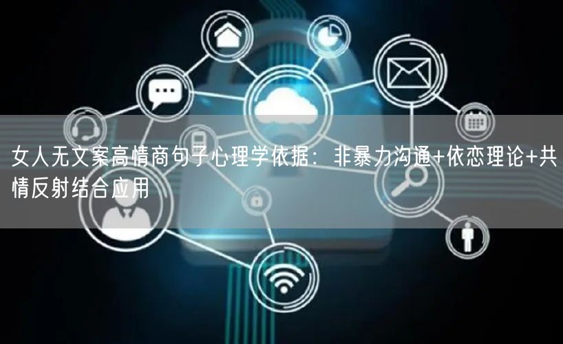 女人无文案高情商句子心理学依据：非暴力沟通+依恋理论+共情反射结合应用