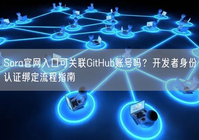 Sora官网入口可关联GitHub账号吗？开发者身份认证绑定流程指南