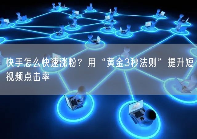 快手怎么快速涨粉？用“黄金3秒法则”提升短视频点击率