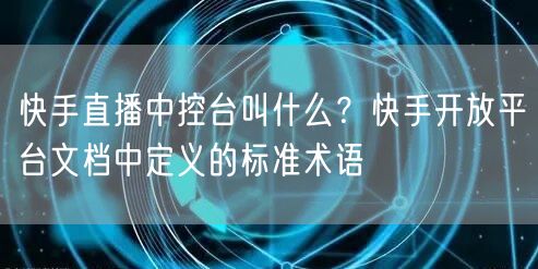 快手直播中控台叫什么？快手开放平台文档中定义的标准术语