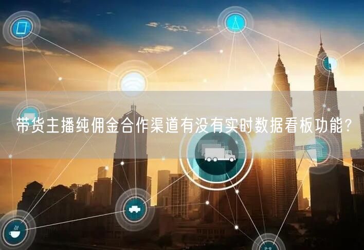带货主播纯佣金合作渠道有没有实时数据看板功能？