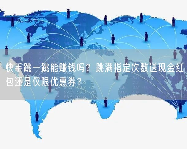 快手跳一跳能赚钱吗？跳满指定次数送现金红包还是仅限优惠券？