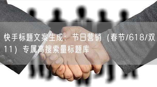 快手标题文案生成：节日营销（春节/618/双11）专属高搜索