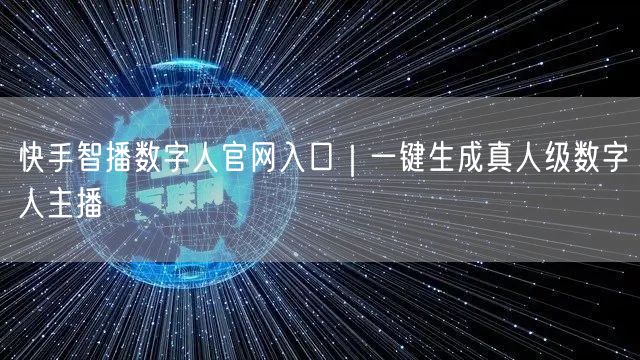 快手智播数字人官网入口｜一键生成真人级数字人主播