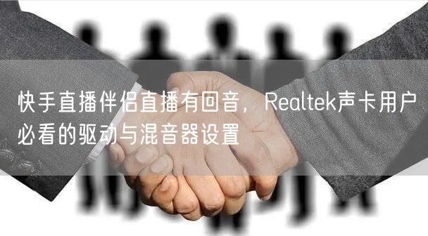 快手直播伴侣直播有回音，Realtek声卡用户必看的驱动与混