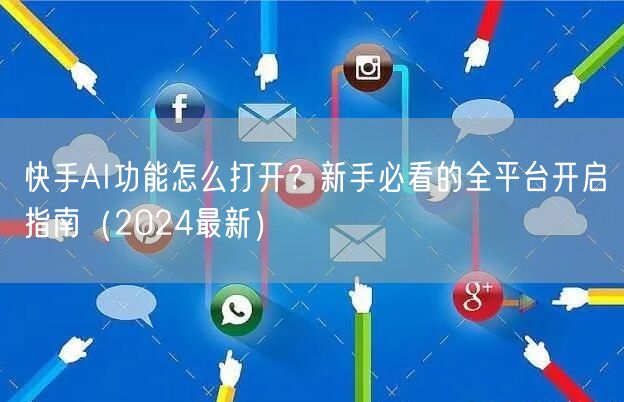 快手AI功能怎么打开？新手必看的全平台开启指南（2024最新