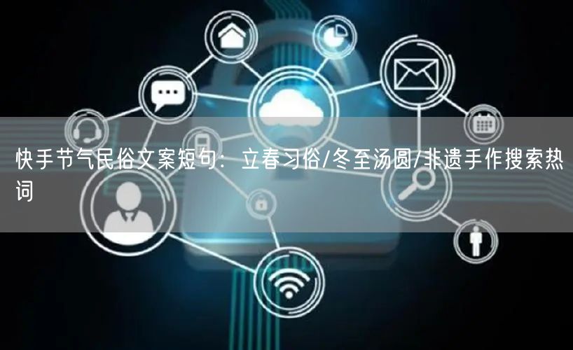 快手节气民俗文案短句：立春习俗/冬至汤圆/非遗手作搜索热词