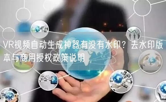 VR视频自动生成神器有没有水印？去水印版本与商用授权政策说明