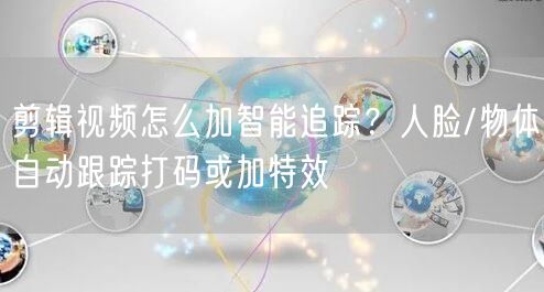 剪辑视频怎么加智能追踪？人脸/物体自动跟踪打码或加特效