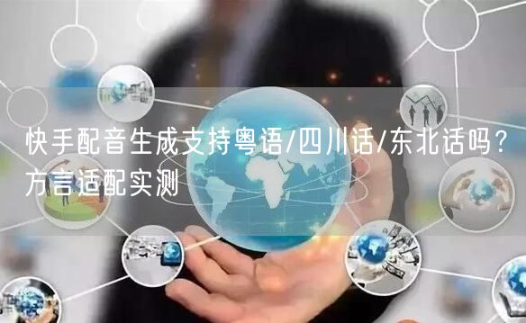 快手配音生成支持粤语/四川话/东北话吗？方言适配实测
