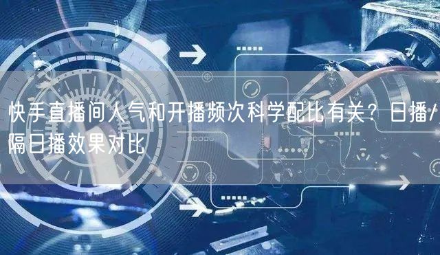 快手直播间人气和开播频次科学配比有关？日播/隔日播效果对比