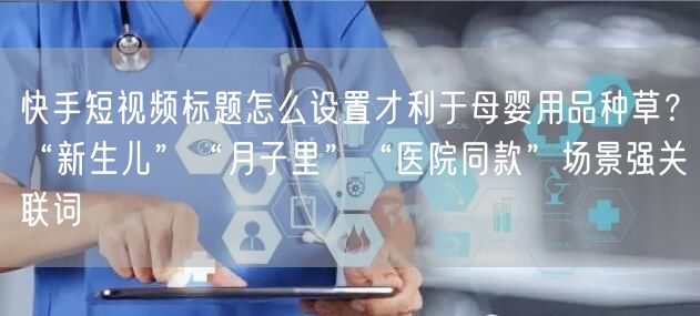 快手短视频标题怎么设置才利于母婴用品种草？“新生儿”“月子里