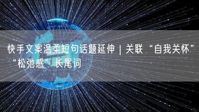 快手文案温柔短句话题延伸｜关联“自我关怀”“松弛感”长尾词