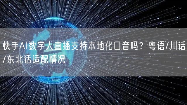 快手AI数字人直播支持本地化口音吗？粤语/川话/东北话适配情