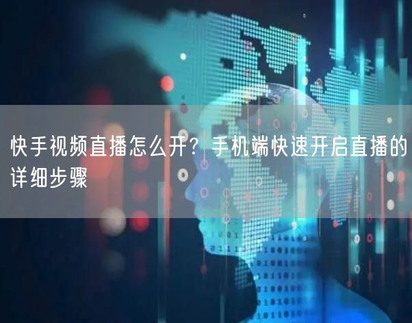 快手视频直播怎么开？手机端快速开启直播的详细步骤