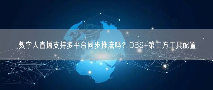 数字人直播支持多平台同步推流吗？OBS+第三方工具配置