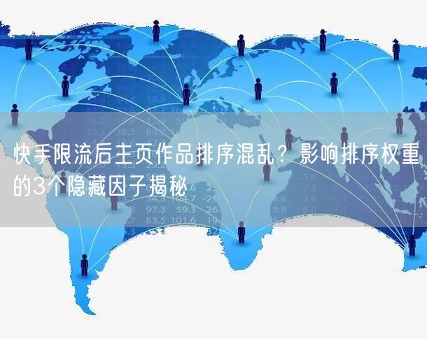 快手限流后主页作品排序混乱？影响排序权重的3个隐藏因子揭秘