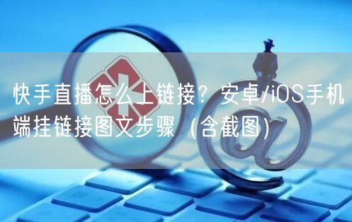 快手直播怎么上链接？安卓/iOS手机端挂链接图文步骤（含截图）
