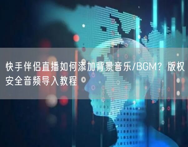 快手伴侣直播如何添加背景音乐/BGM？版权安全音频导入教程