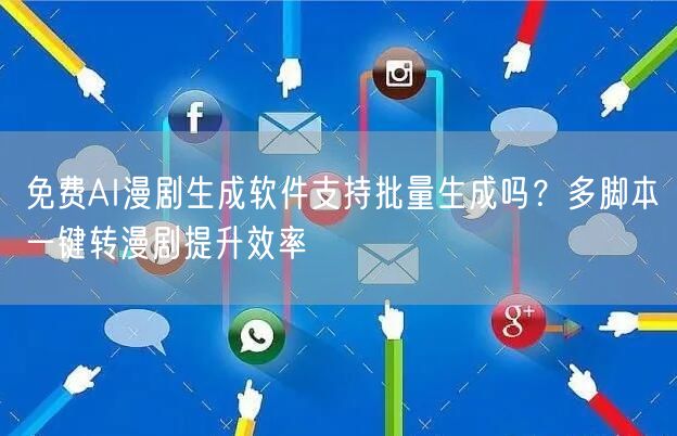免费AI漫剧生成软件支持批量生成吗？多脚本一键转漫剧提升效率