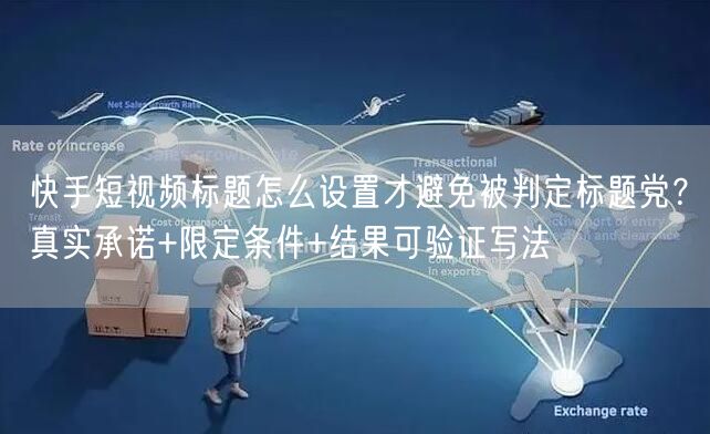 快手短视频标题怎么设置才避免被判定标题党？真实承诺+限定条件